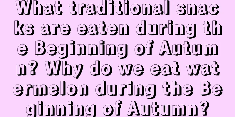 What traditional snacks are eaten during the Beginning of Autumn? Why do we eat watermelon during the Beginning of Autumn?