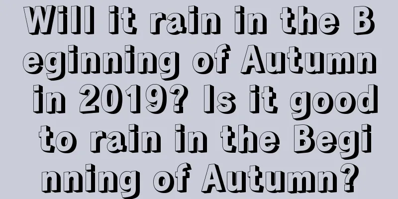Will it rain in the Beginning of Autumn in 2019? Is it good to rain in the Beginning of Autumn?