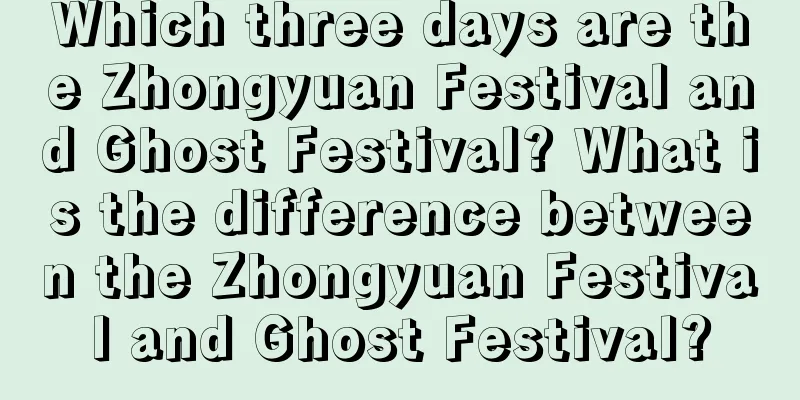 Which three days are the Zhongyuan Festival and Ghost Festival? What is the difference between the Zhongyuan Festival and Ghost Festival?
