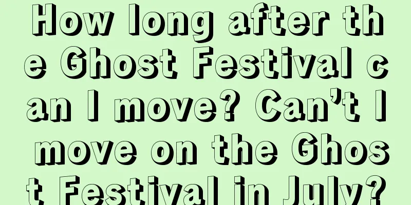 How long after the Ghost Festival can I move? Can’t I move on the Ghost Festival in July?