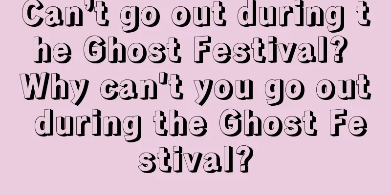 Can’t go out during the Ghost Festival? Why can't you go out during the Ghost Festival?