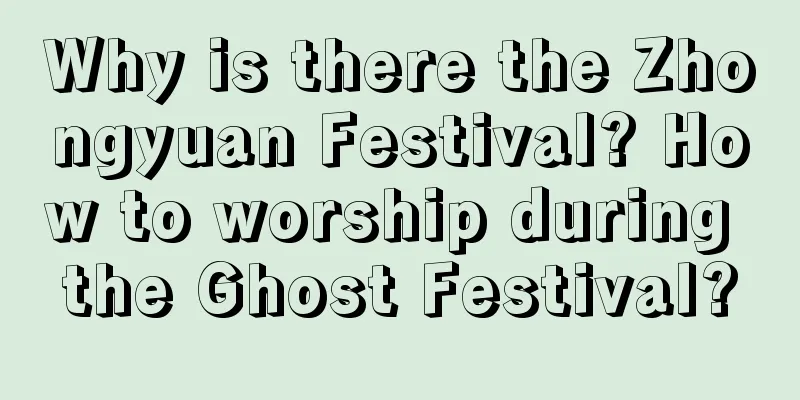 Why is there the Zhongyuan Festival? How to worship during the Ghost Festival?