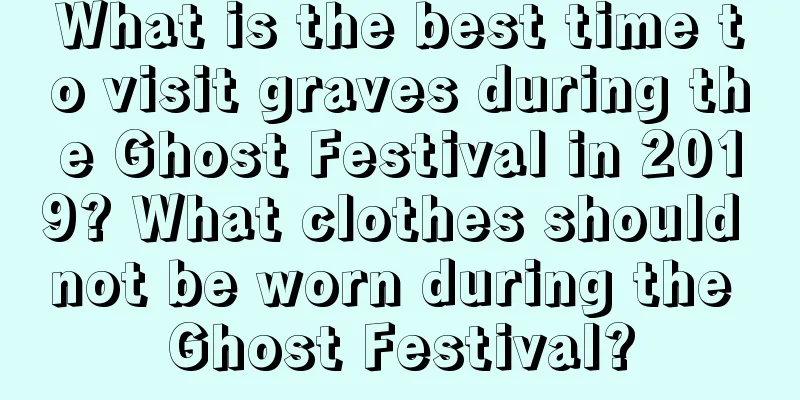 What is the best time to visit graves during the Ghost Festival in 2019? What clothes should not be worn during the Ghost Festival?