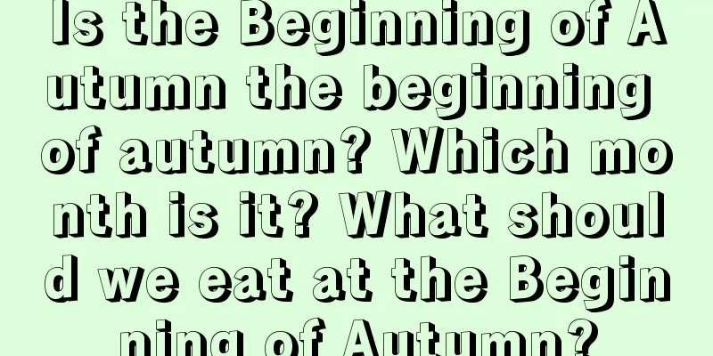 Is the Beginning of Autumn the beginning of autumn? Which month is it? What should we eat at the Beginning of Autumn?