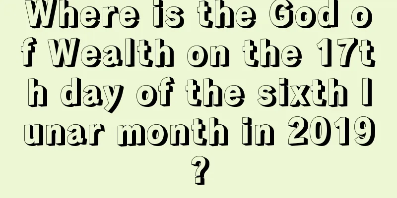 Where is the God of Wealth on the 17th day of the sixth lunar month in 2019?