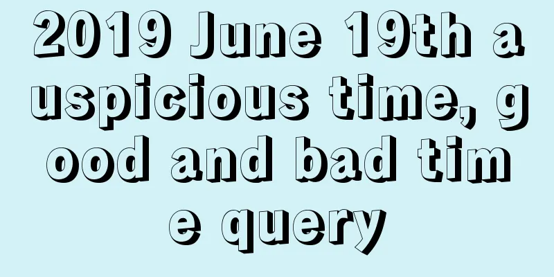 2019 June 19th auspicious time, good and bad time query