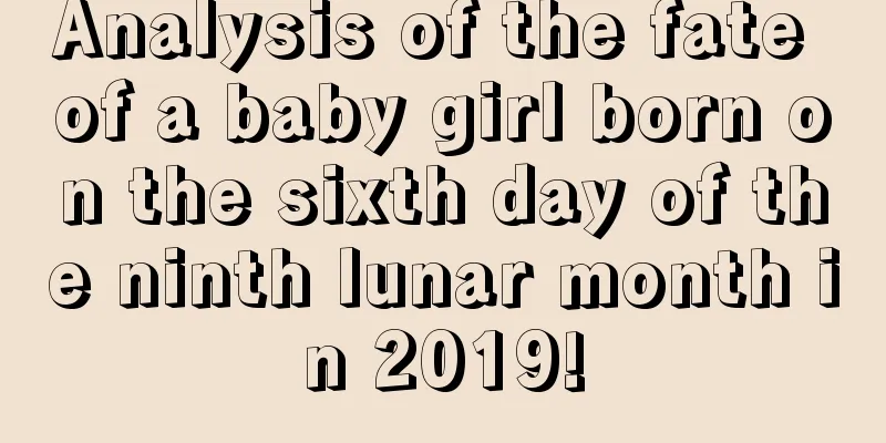 Analysis of the fate of a baby girl born on the sixth day of the ninth lunar month in 2019!