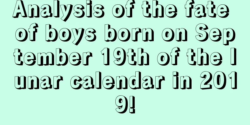 Analysis of the fate of boys born on September 19th of the lunar calendar in 2019!