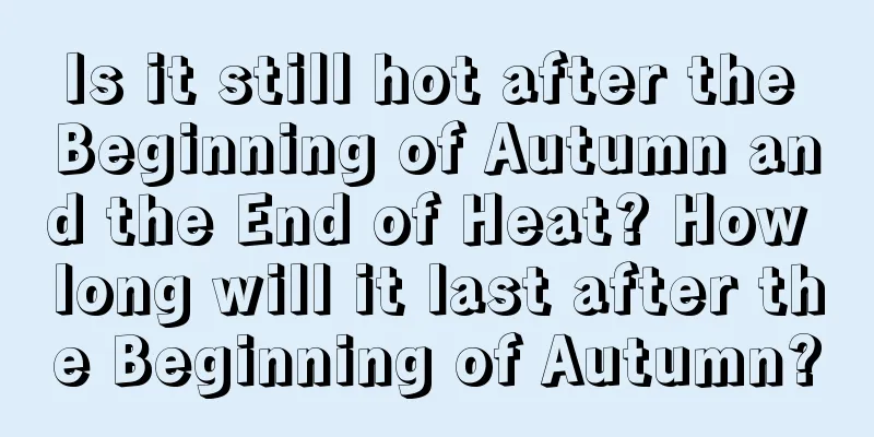Is it still hot after the Beginning of Autumn and the End of Heat? How long will it last after the Beginning of Autumn?