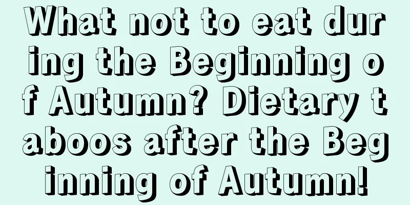 What not to eat during the Beginning of Autumn? Dietary taboos after the Beginning of Autumn!