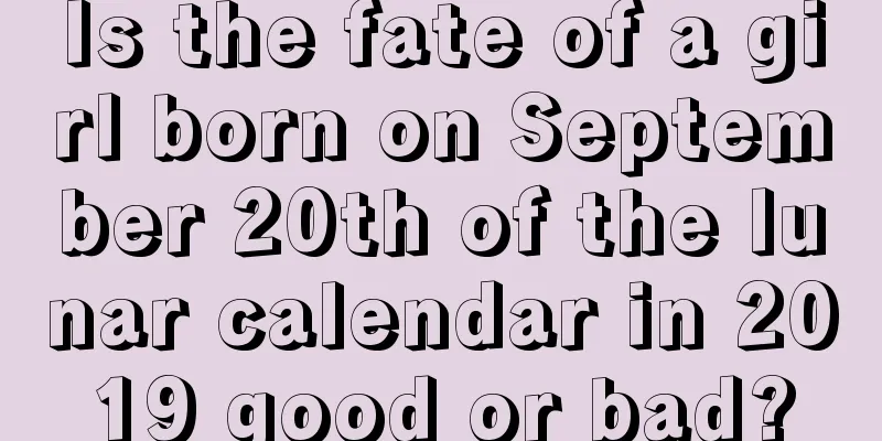 Is the fate of a girl born on September 20th of the lunar calendar in 2019 good or bad?