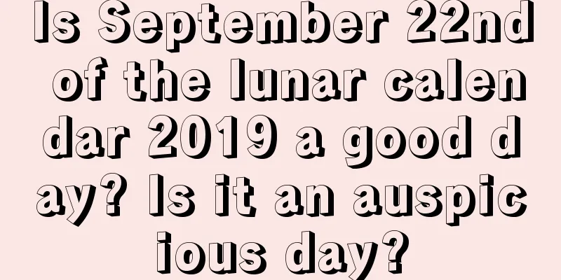 Is September 22nd of the lunar calendar 2019 a good day? Is it an auspicious day?