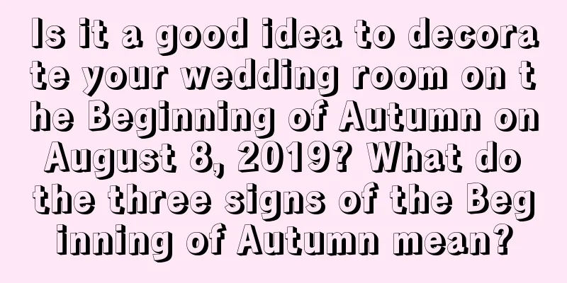 Is it a good idea to decorate your wedding room on the Beginning of Autumn on August 8, 2019? What do the three signs of the Beginning of Autumn mean?