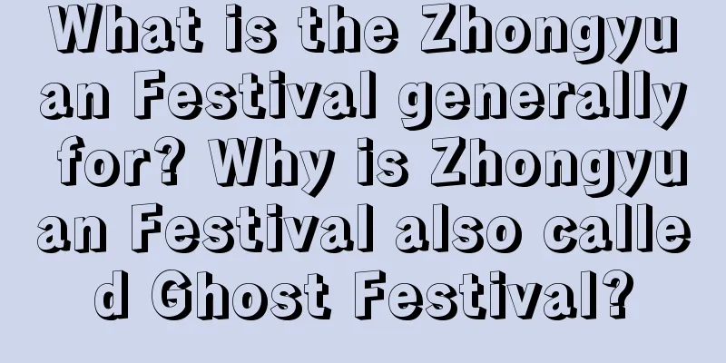 What is the Zhongyuan Festival generally for? Why is Zhongyuan Festival also called Ghost Festival?