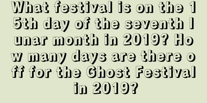 What festival is on the 15th day of the seventh lunar month in 2019? How many days are there off for the Ghost Festival in 2019?