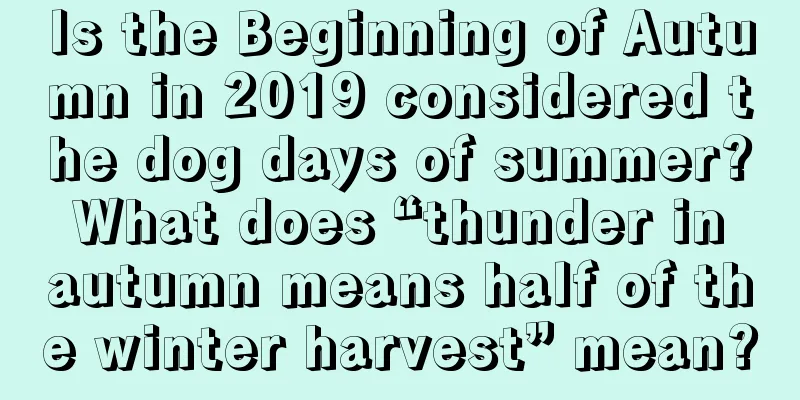 Is the Beginning of Autumn in 2019 considered the dog days of summer? What does “thunder in autumn means half of the winter harvest” mean?