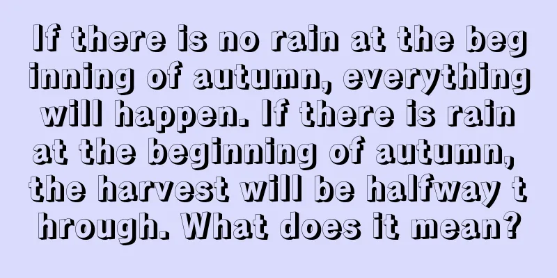 If there is no rain at the beginning of autumn, everything will happen. If there is rain at the beginning of autumn, the harvest will be halfway through. What does it mean?