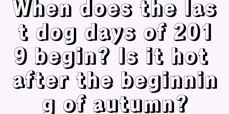 When does the last dog days of 2019 begin? Is it hot after the beginning of autumn?