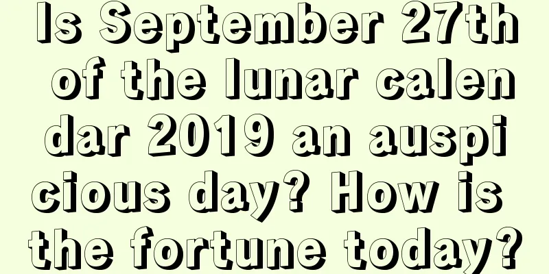 Is September 27th of the lunar calendar 2019 an auspicious day? How is the fortune today?