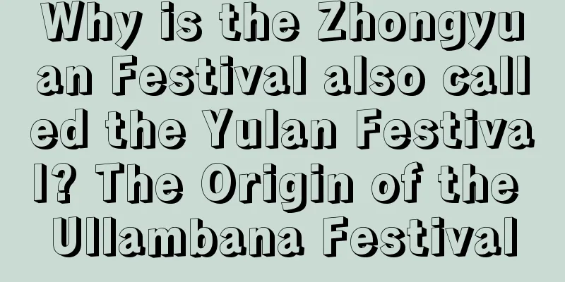Why is the Zhongyuan Festival also called the Yulan Festival? The Origin of the Ullambana Festival