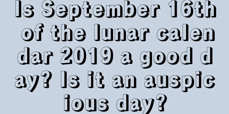 Is September 16th of the lunar calendar 2019 a good day? Is it an auspicious day?