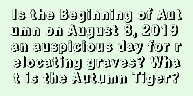 Is the Beginning of Autumn on August 8, 2019 an auspicious day for relocating graves? What is the Autumn Tiger?