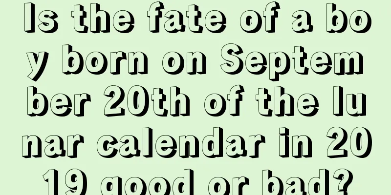 Is the fate of a boy born on September 20th of the lunar calendar in 2019 good or bad?