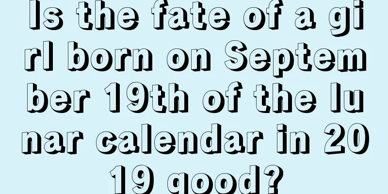 Is the fate of a girl born on September 19th of the lunar calendar in 2019 good?