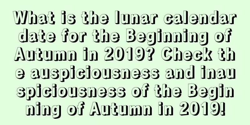 What is the lunar calendar date for the Beginning of Autumn in 2019? Check the auspiciousness and inauspiciousness of the Beginning of Autumn in 2019!