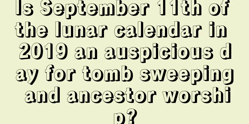Is September 11th of the lunar calendar in 2019 an auspicious day for tomb sweeping and ancestor worship?