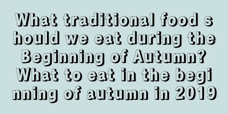 What traditional food should we eat during the Beginning of Autumn? What to eat in the beginning of autumn in 2019