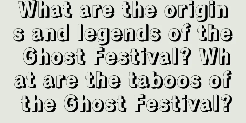 What are the origins and legends of the Ghost Festival? What are the taboos of the Ghost Festival?