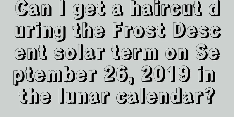Can I get a haircut during the Frost Descent solar term on September 26, 2019 in the lunar calendar?