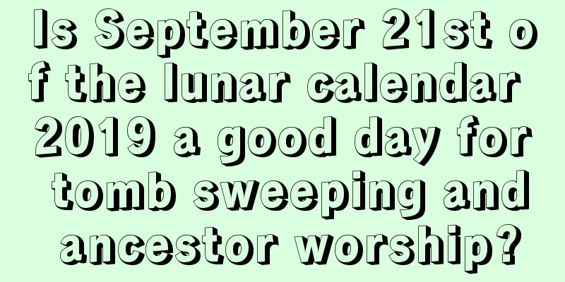 Is September 21st of the lunar calendar 2019 a good day for tomb sweeping and ancestor worship?