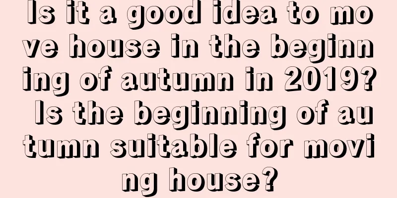 Is it a good idea to move house in the beginning of autumn in 2019? Is the beginning of autumn suitable for moving house?