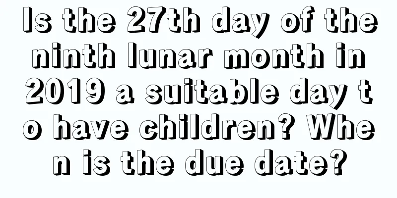 Is the 27th day of the ninth lunar month in 2019 a suitable day to have children? When is the due date?