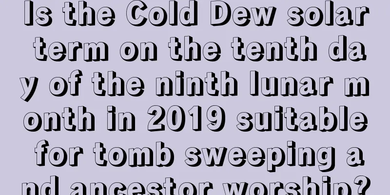 Is the Cold Dew solar term on the tenth day of the ninth lunar month in 2019 suitable for tomb sweeping and ancestor worship?