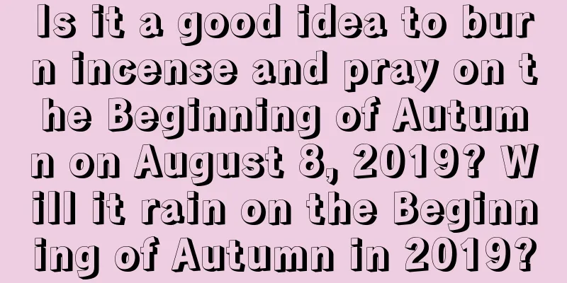 Is it a good idea to burn incense and pray on the Beginning of Autumn on August 8, 2019? Will it rain on the Beginning of Autumn in 2019?