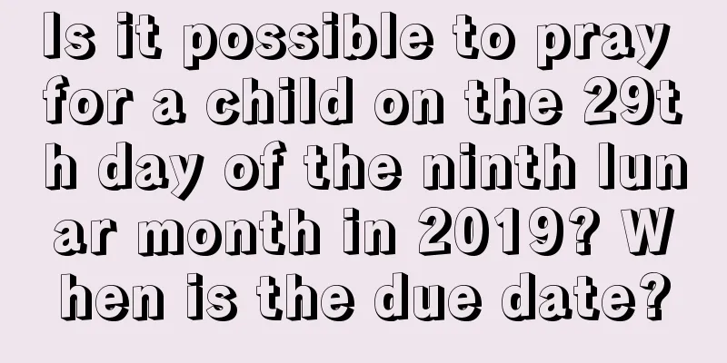 Is it possible to pray for a child on the 29th day of the ninth lunar month in 2019? When is the due date?