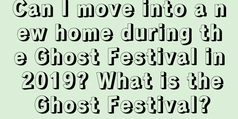 Can I move into a new home during the Ghost Festival in 2019? What is the Ghost Festival?