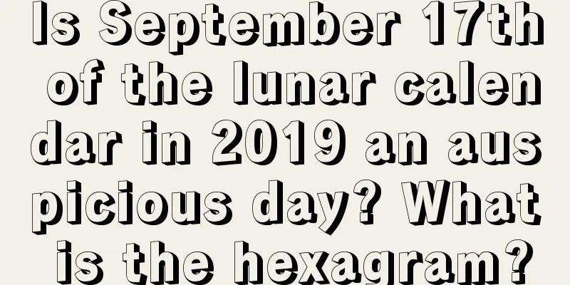 Is September 17th of the lunar calendar in 2019 an auspicious day? What is the hexagram?