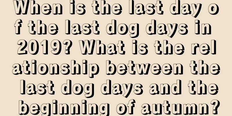 When is the last day of the last dog days in 2019? What is the relationship between the last dog days and the beginning of autumn?