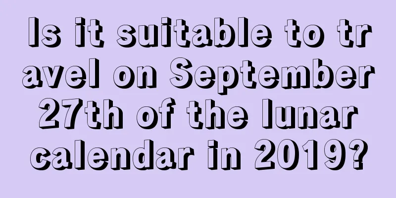 Is it suitable to travel on September 27th of the lunar calendar in 2019?