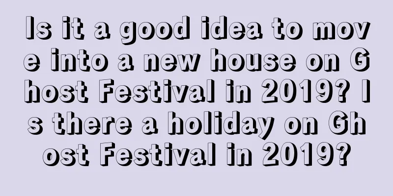 Is it a good idea to move into a new house on Ghost Festival in 2019? Is there a holiday on Ghost Festival in 2019?