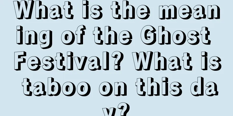 What is the meaning of the Ghost Festival? What is taboo on this day?