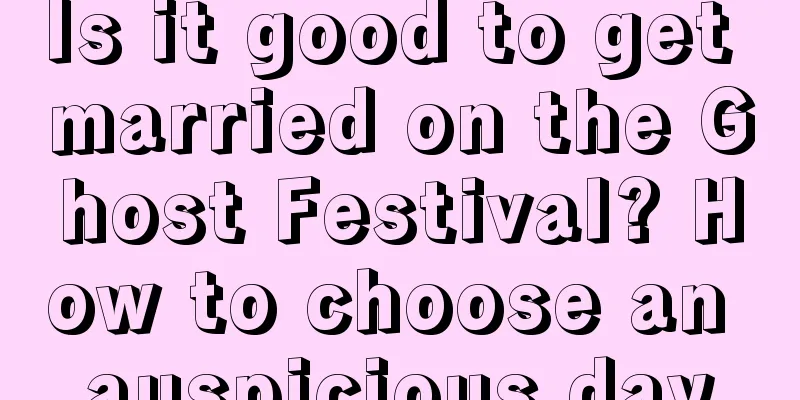 Is it good to get married on the Ghost Festival? How to choose an auspicious day