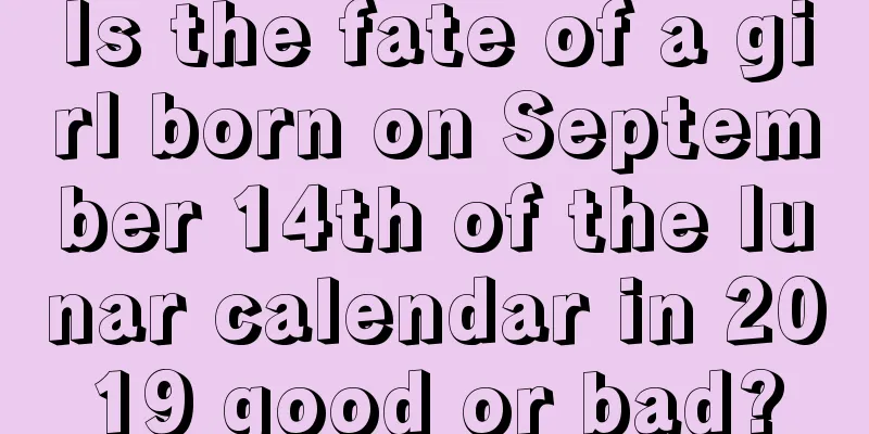 Is the fate of a girl born on September 14th of the lunar calendar in 2019 good or bad?