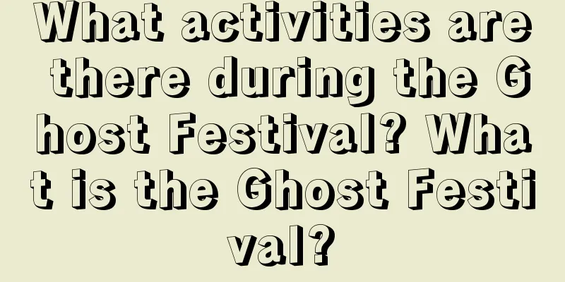 What activities are there during the Ghost Festival? What is the Ghost Festival?