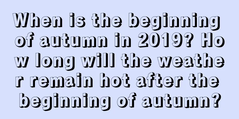 When is the beginning of autumn in 2019? How long will the weather remain hot after the beginning of autumn?