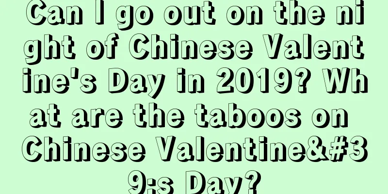 Can I go out on the night of Chinese Valentine's Day in 2019? What are the taboos on Chinese Valentine's Day?